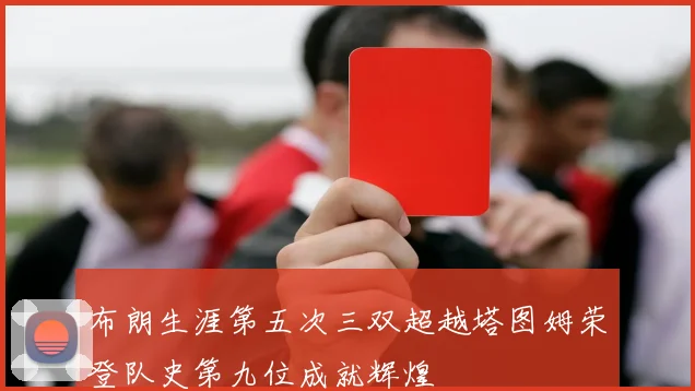 布朗生涯第五次三双超越塔图姆荣登队史第九位成就辉煌