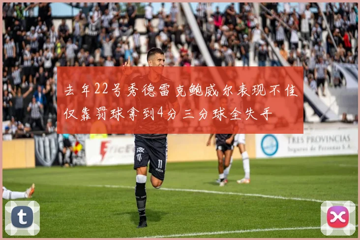 去年22号秀德雷克鲍威尔表现不佳仅靠罚球拿到4分三分球全失手
