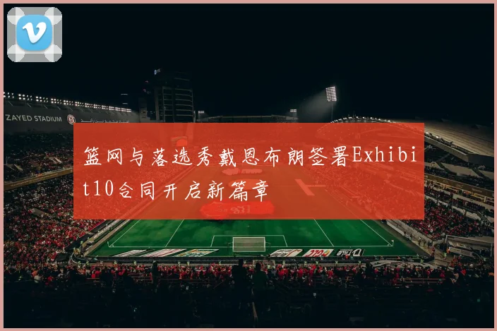 篮网与落选秀戴恩布朗签署Exhibit10合同开启新篇章