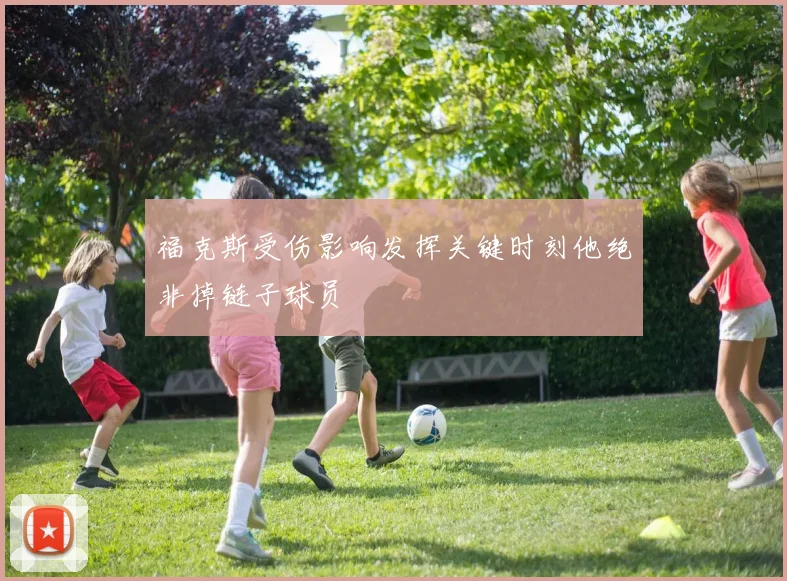 福克斯受伤影响发挥关键时刻他绝非掉链子球员
