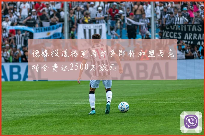 德媒报道格里马尔多即将加盟马竞转会费达2500万欧元